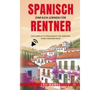 Spanisch einfach lernen für Rentner. Das komplette Sprachbuch für Senioren ohne Vorkenntnisse: Ideal zum Auswandern, Überwintern oder für den Langzeiturlaub in Spanien oder Lateinamerika