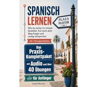 Spanisch lernen für Anfänger - Das Praxis-Komplettpaket mit Audio und über 40 Übungen: Wie du sicher im Urlaub bestellst, frei nach dem Weg fragst und mutig mitsprichst inkl. 6 Kurzgeschichten