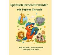 Spanisch lernen für Kinder mit Pepitos Tierwelt: Bunt & Clever - Ausmalen, Lernen und Spaß ab 4 Jahren (Spanisch lernen für Kinder mit Pepitos Ausmalabenteuer)