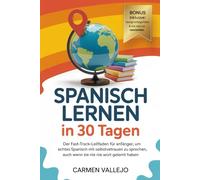Spanisch lernen in 30 Tagen: Der Überholspur Leitfaden für Anfänger, um echtes Spanisch mit Selbstvertrauen zu sprechen, auch wenn Sie noch nie ein Wort gelernt haben