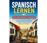 Spanisch lernen mit Kurzgeschichten: 40 einfache Geschichten aus dem Alltag mit wichtigem Wortschatz und nützlichen Ausdrücken - Spanisch lernen für Anfänger auf A1-A2 Niveau