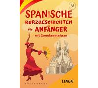 Spanische Kurzgeschichten für Anfänger mit Grundkenntnissen: 10 zweisprachige Geschichten mit Grammatik, Vokabeln und Verständnisübungen. Leicht und schnell Spanisch lernen. Niveau A2.