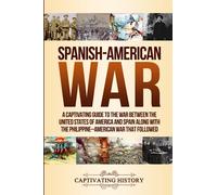Spanish-American War: A Captivating Guide to the War Between the United States of America and Spain along with The Philippine-American War that Followed (Military History)