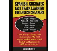 Spanish: Cognates Fast Track Learning for English Speakers: Learn what you already know identifying the 100 most frequent similar words in both English and Spanish with 400 phrase examples.