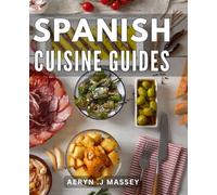 Spanish Cuisine Guides: Authentic Recipes: A Comprehensive Cookbook to Mastering the Flavors of Spain