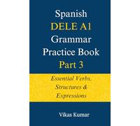 Spanish DELE A1 Grammar Practice Book: Part 3: Essential Verbs, Structures & Expressions (The Complete Spanish DELE A1 Package for Beginners)
