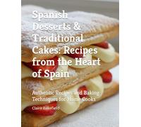 Spanish Desserts & Traditional Cakes: Recipes from the Heart of Spain: Authentic Recipes and Baking Techniques for Home Cooks