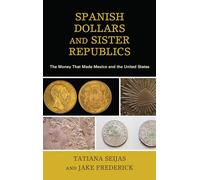 Spanish Dollars and Sister Republics: The Money That Made Mexico and the United States