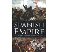 Spanish Empire: A History from Beginning to End (History of Spain)