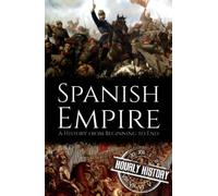 Spanish Empire: A History from Beginning to End (History of Spain)