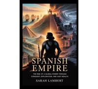 SPANISH EMPIRE: The Rise of a Global Power Through Conquest, Exploration, and Vast Wealth (Empires of the World Series)