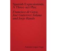 Spanish Expressionism: A Three-Act Play: Goya, Gutiérrez Solana, Rando