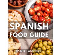Spanish Food Guide: Unlock the Secrets of Authentic Spanish Cuisine: A Mouthwatering Culinary Journey for Culinary Enthusiasts and Foodie Adventurers.