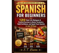 Spanish for Beginners: 120 Real-Life Dialogues: Practical Exercises to Master Vocabulary, Build Confidence, and Speak Fluent Spanish in Just 30 Days (Real-Life Spanish Mastery Series)