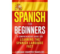 Spanish for Beginners: A Comprehensive Guide for Learning the Spanish Language Fast