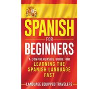 Spanish for Beginners: A Comprehensive Guide for Learning the Spanish Language Fast