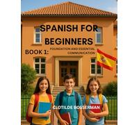SPANISH FOR BEGINNERS: BOOK 1: FOUNDATION AND ESSENTIAL COMMUNICATION
