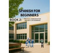 SPANISH FOR BEGINNERS: BOOK 2:PRACTICAL COMMUNICATION AND DAILY LIFE SCENARIOS