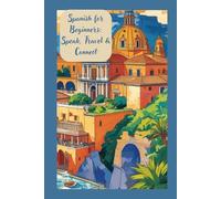 Spanish for Beginners: Speak, Travel & Connect: The Beginner’s Guide to Speaking Spanish Like a Local
