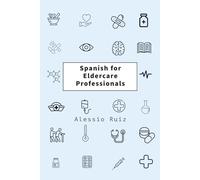 Spanish for Eldercare Professionals: Language skills for Nurses, Home Health Aides, CNAs and Family Caregivers Working with Spanish-Speaking Elderly Patients