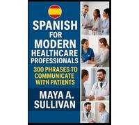 Spanish for Modern Healthcare Professionals: 300 Phrases to Communicate with Patients: 9 (Everyday Language Mastery: Learn to Speak Fast & Naturally)