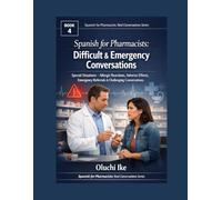 Spanish for Pharmacists: Difficult & Emergency Conversations: Special Situations - Allergic Reactions, Adverse Effects, Emergency Referrals & ... (Spanish for Pharmacists: Real Conversations)
