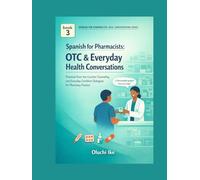 Spanish for Pharmacists: OTC & Everyday Health Conversations: Practical Over-the-Counter Counseling and Everyday Condition Dialogues for Pharmacy Practice