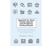 Spanish for Real Estate Agents and Property Professionals: Learn Key Spanish Phrases for Selling Homes, Renting Units, and Talking to Clients