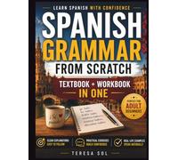 Spanish from Scratch: The Beginner’s Grammar Workbook with Clear Explanations and Practical Exercises