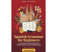 Spanish Grammar for Beginners: A Complete Visual Guide with Tables, Rules & Practical Examples (Vox Fluent Spanish)