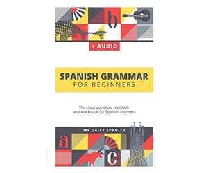 Spanish Grammar For Beginners: The most complete textbook and workbook for Spanish Learners