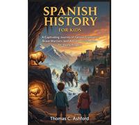 Spanish History for Kids: A Captivating Journey of Famous Explorers, Brave Warriors, and Ancient Civilizations for Young Readers