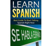 Spanish: Learn Spanish - Best Guide To Start Talking Spanish Right Now: 2020 Edition
