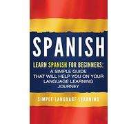 Spanish: Learn Spanish for Beginners: A Simple Guide that Will Help You on Your Language Learning Journey