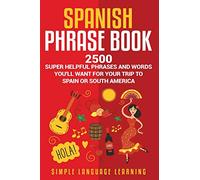 Spanish Phrase Book: 2500 Super Helpful Phrases and Words You’ll Want for Your Trip to Spain or South America