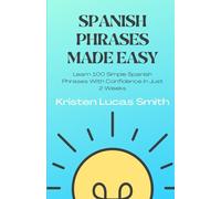 Spanish Phrases Made Easy: Learn 100 Simple Spanish Phrases With Confidence In Just 2 Weeks