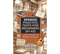 Spanish Practice Tests for Beginners (A1-A2): A Spanish Workbook with Vocabulary, Grammar, and Reading Comprehension