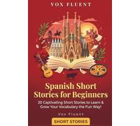 Spanish Short Stories for Beginners: 20 Captivating Short Stories to Learn Spanish & Grow Your Vocabulary the Fun Way! (Vox Fluent Spanish)