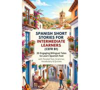 Spanish Short Stories for Intermediate Learners (CEFR B1): 35 Engaging Bilingual Tales to Learn Spanish Fast with Parallel Text, Grammar, Vocabulary & Quizzes