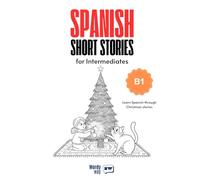 Spanish Short Stories for Intermediates - B1: Start Spanish with 10 Christmas Stories, English Translations, Simple Questions, and Festive Vocabulary.