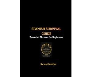 Spanish Survival Guide: Essential Phrases for Beginners: Speak Spanish from Day One with Real-Life Phrases and Practical Vocabulary.
