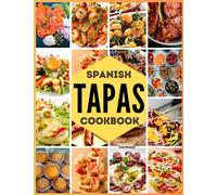 Spanish Tapas Cookbook: Unlock the Secrets of Spanish Cuisine with 120+ Traditional Tapas Recipes