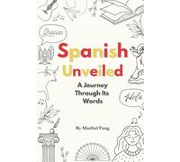 Spanish Unveiled: A Journey Through Its Words: An Engaging, Fun, and Interactive Guide to Learning Spanish, Exploring Its Origins, and Understanding Its Connections to Other Languages