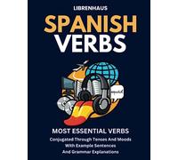 Spanish Verbs: Most Essential Verbs Conjugated Through Tenses and Moods