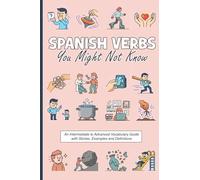 Spanish Verbs You Might Not Know: An Intermediate to Advanced Vocabulary Guide with Stories, Examples and Definitions