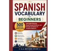Spanish Vocabulary for Beginners: 500 Essential Spanish Words with English Meanings, Simple Example Sentences, and Everyday Vocabulary for Complete Beginners