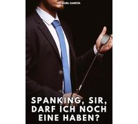 Spanking, Sir, darf ich noch eine haben?: Erotische Schwulengeschichten für Erwachsene Männer