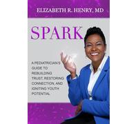 SPARK: A Pediatrician's Guide to Rebuilding Trust, Restoring Connection, and Igniting Youth Potential