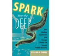Spark from the Deep : How Shocking Experiments with Strongly Electric Fish Powered Scientific Discovery