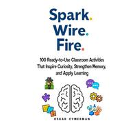 Spark. Wire. Fire.: 100 Ready-to-Use Classroom Activities that Inspire Curiosity, Strengthen Memory, and Apply Learning